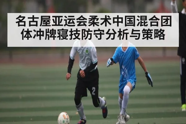 名古屋亚运会柔术中国混合团体冲牌寝技防守分析与策略